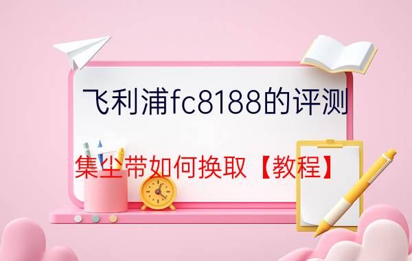 飞利浦fc8188的评测 集尘带如何换取【教程】